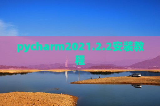 pycharm2021.2.2安装教程 pycharm2021.2.2安装教程
